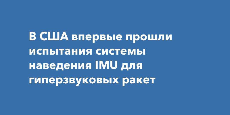 Гиперзвуковой прорыв: США испытали новую систему наведения для ракет Гиперзвуковой прорыв: США испытали новую систему наведения для ракет