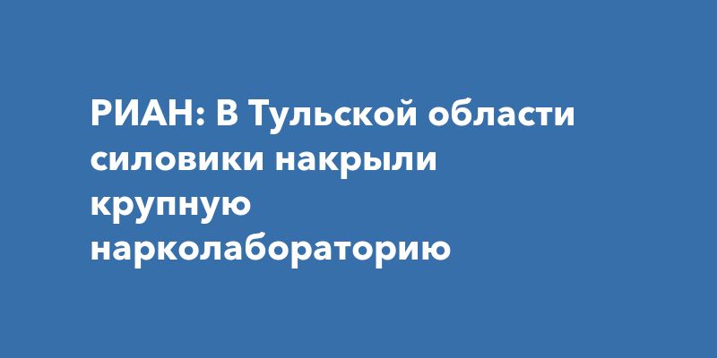 В Тульской области разоблачена крупная нарколаборатория В Тульской области разоблачена крупная нарколаборатория