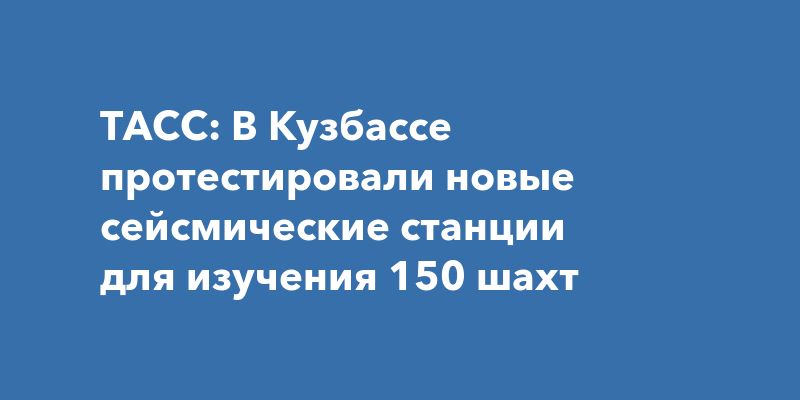 В Кузбассе запустили умные сейсмические станции для шахт: новая эра безопасности и эффективности В Кузбассе запустили умные сейсмические станции для шахт: новая эра безопасности и эффективности