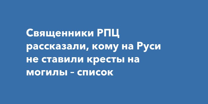 Почему некоторые могилы на Руси оставались без крестов? Почему некоторые могилы на Руси оставались без крестов?