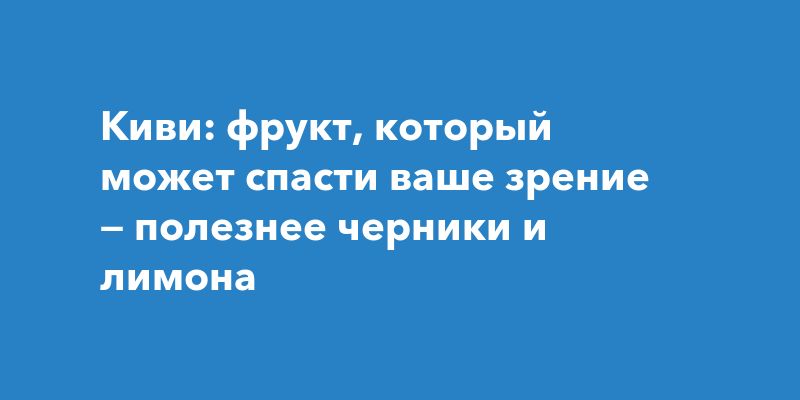 Киви — неожиданный помощник для здоровья глаз